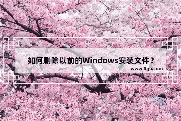 如何删除以前的Windows安装文件？