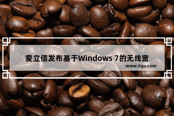 爱立信发布基于Windows 7的无线宽带模块