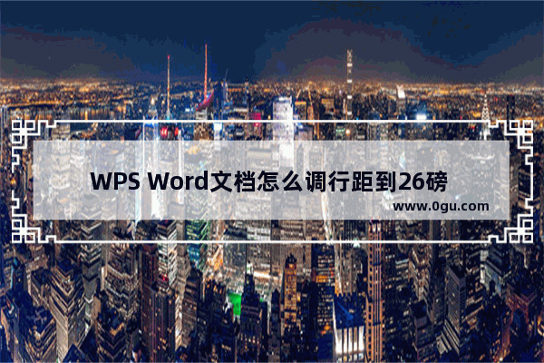 WPS Word文档怎么调行距到26磅 WPS Word文档调行距到26磅方法