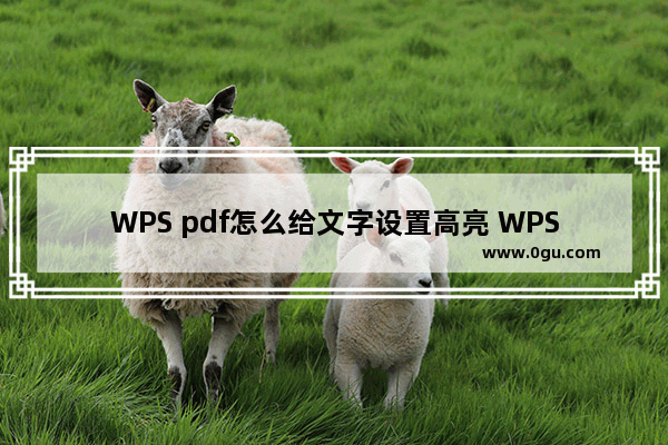 WPS pdf怎么给文字设置高亮 WPS pdf给文字设置高亮的方法