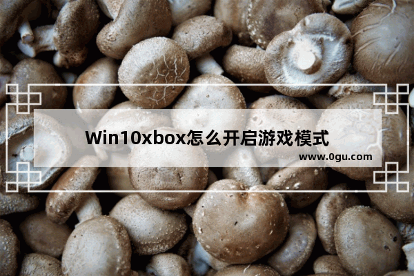 Win10xbox怎么开启游戏模式