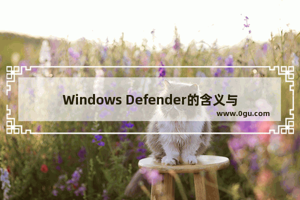 Windows Defender的含义与关闭方法 如何关闭Windows Defender防护