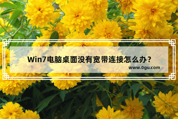 Win7电脑桌面没有宽带连接怎么办？