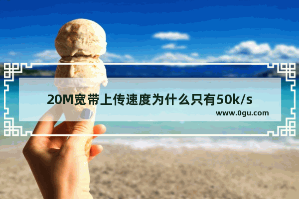 20M宽带上传速度为什么只有50k/s