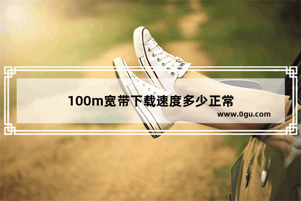 100m宽带下载速度多少正常