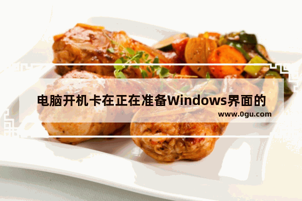 电脑开机卡在正在准备Windows界面的解决办法 修复电脑卡在准备Windows界面的问题