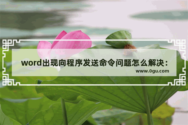 word出现向程序发送命令问题怎么解决：如何修复word出现向程序发送命令问题