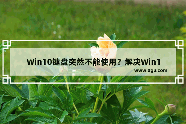 Win10键盘突然不能使用？解决Win10键盘不能用的问题