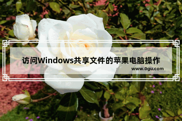 访问Windows共享文件的苹果电脑操作指南 苹果电脑如何连接Windows共享资源