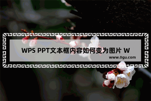 WPS PPT文本框内容如何变为图片 WPS PPT文本框内容变为图片的方法