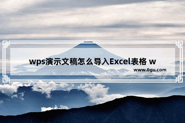 wps演示文稿怎么导入Excel表格 wps演示文稿导入Excel表格方法