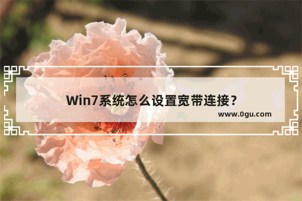 Win7系统怎么设置宽带连接？