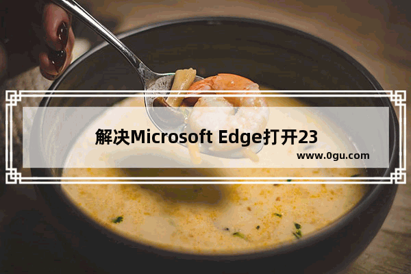 解决Microsoft Edge打开2345网址的问题：如何修复Microsoft Edge打开2345网址的问题