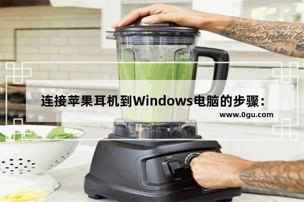 连接苹果耳机到Windows电脑的步骤：苹果耳机快速连接Windows电脑的方法