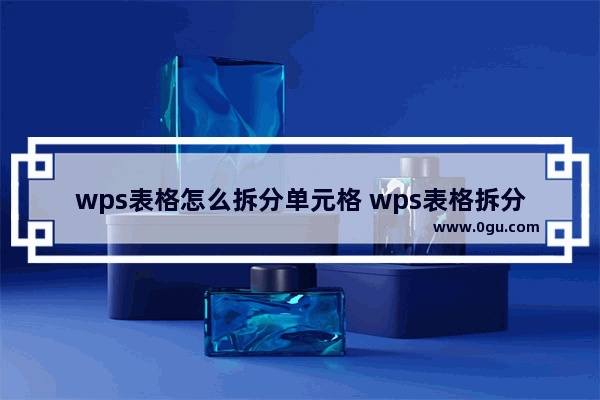 wps表格怎么拆分单元格 wps表格拆分单元格的方法