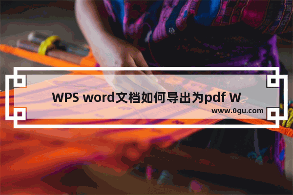 WPS word文档如何导出为pdf WPS word文档导出为pdf的方法