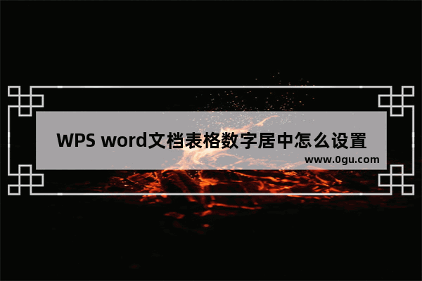 WPS word文档表格数字居中怎么设置 WPS word文档表格数字居中设置方法