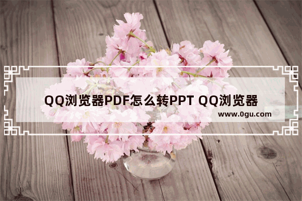 QQ浏览器PDF怎么转PPT QQ浏览器PDF转PPT的方法