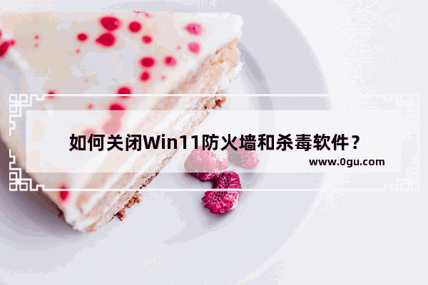 如何关闭Win11防火墙和杀毒软件？