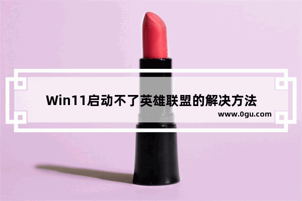 Win11启动不了英雄联盟的解决方法