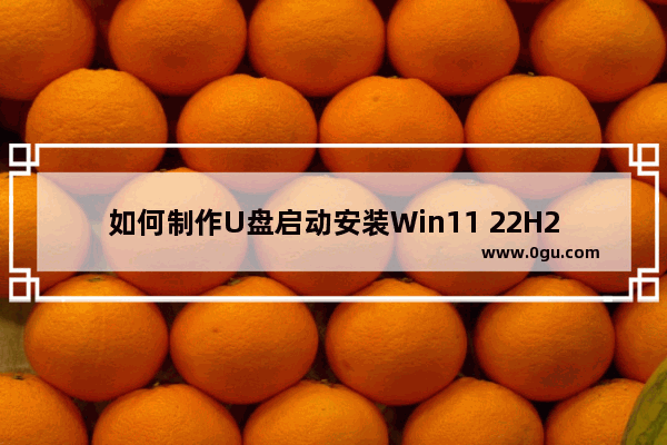 如何制作U盘启动安装Win11 22H2系统？