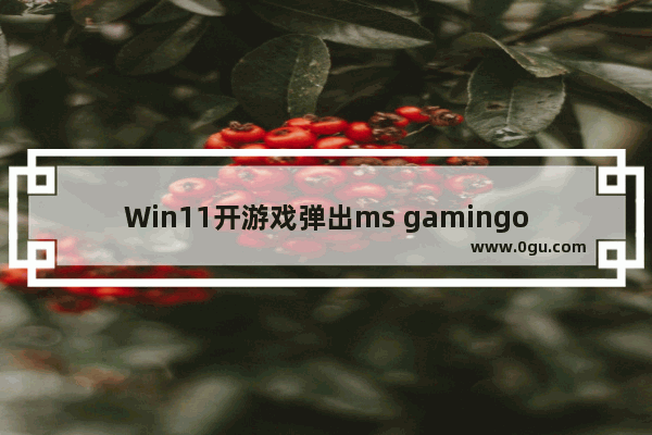 Win11开游戏弹出ms gamingoverlay的解决方法