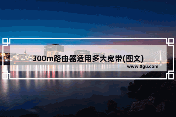 300m路由器适用多大宽带(图文)