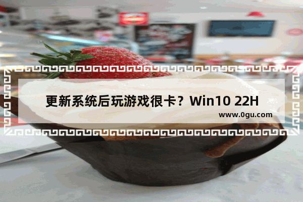 更新系统后玩游戏很卡？Win10 22H2游戏卡顿的解决教程