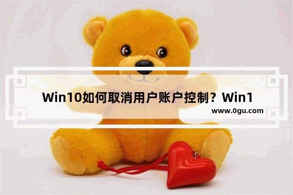 Win10如何取消用户账户控制？Win10用户账户控制取消教程