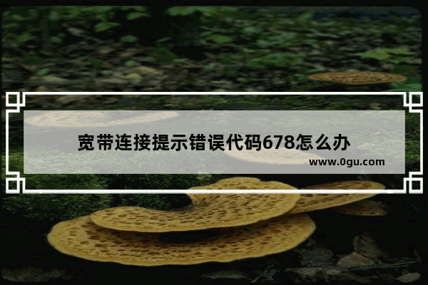 宽带连接提示错误代码678怎么办