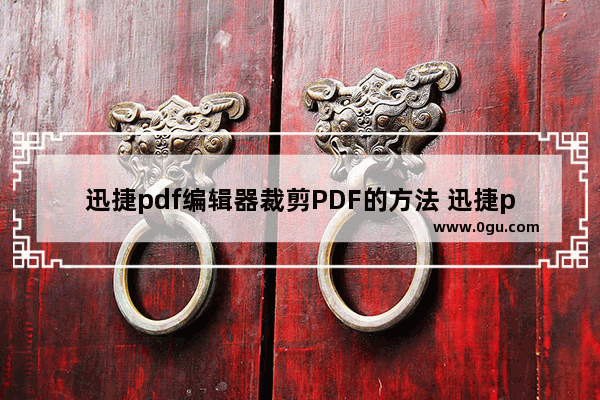 迅捷pdf编辑器裁剪PDF的方法 迅捷pdf编辑器怎么裁剪PDF