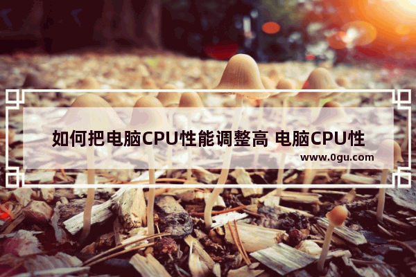 如何把电脑CPU性能调整高 电脑CPU性调整到最佳的三种方法