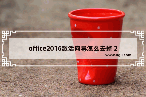 office2016激活向导怎么去掉 2016office激活向导解决方法