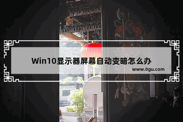 Win10显示器屏幕自动变暗怎么办