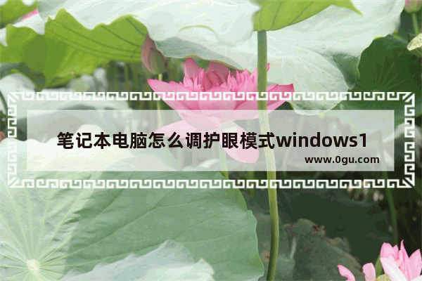 笔记本电脑怎么调护眼模式windows10,win10电脑护眼模式怎么设置