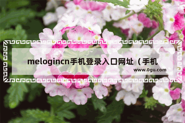 melogincn手机登录入口网址（手机melogincn登录界面设置教学）