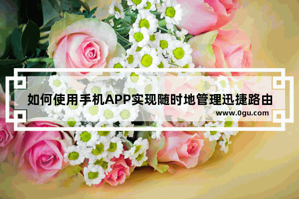 如何使用手机APP实现随时地管理迅捷路由器