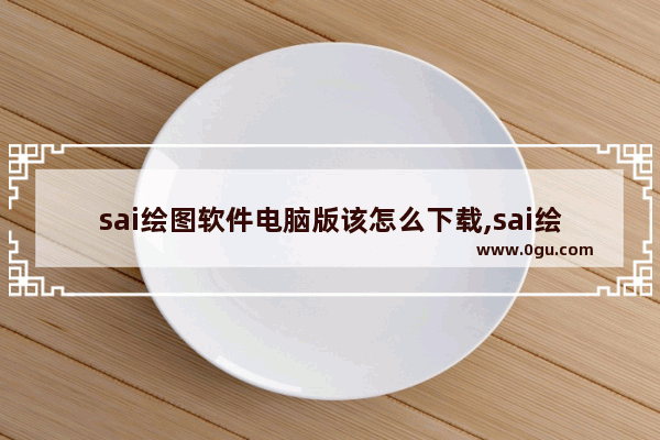 sai绘图软件电脑版该怎么下载,sai绘图软件官方下载链接