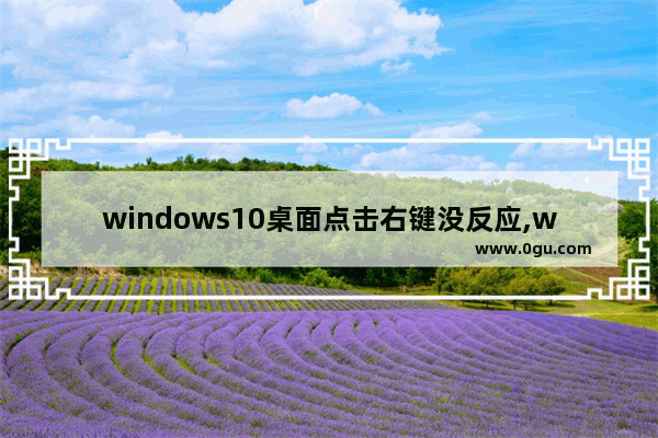 windows10桌面点击右键没反应,window10桌面点击右键没反应