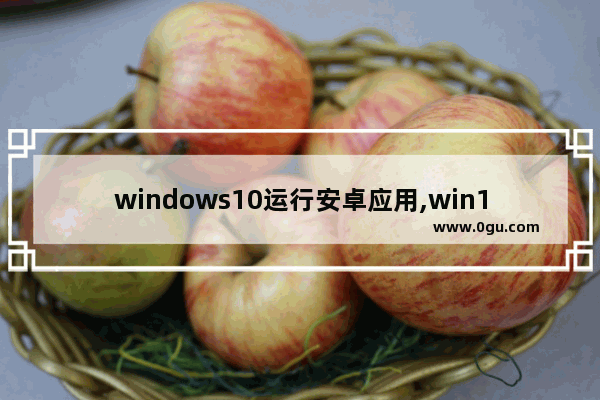 windows10运行安卓应用,win10直接运行安卓app