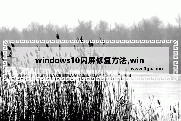 windows10闪屏修复方法,win 10电脑屏幕闪烁