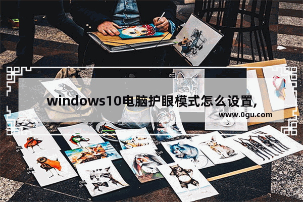 windows10电脑护眼模式怎么设置,电脑的护眼模式怎么设置win10