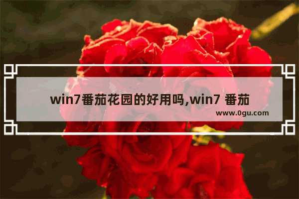 win7番茄花园的好用吗,win7 番茄花园