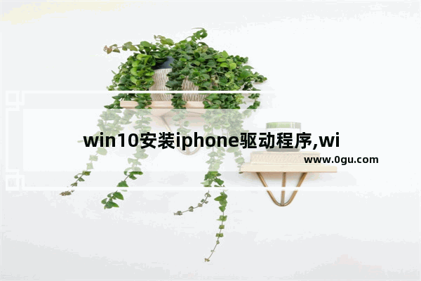 win10安装iphone驱动程序,win10苹果驱动下载