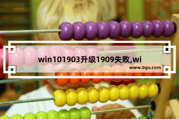 win101903升级1909失败,win10无法升级1909