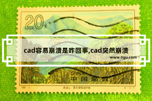 cad容易崩溃是咋回事,cad突然崩溃