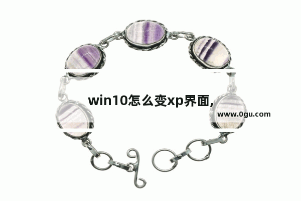 win10怎么变xp界面,