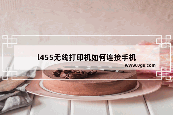 l455无线打印机如何连接手机