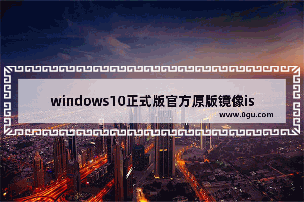 windows10正式版官方原版镜像iso下载地址,windows10旗舰版iso镜像下载