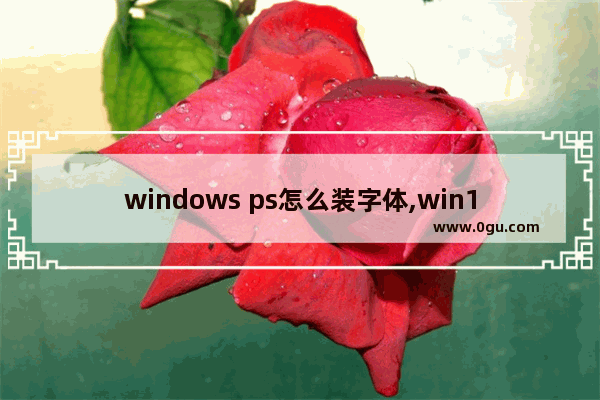 windows ps怎么装字体,win10ps怎么导入字体